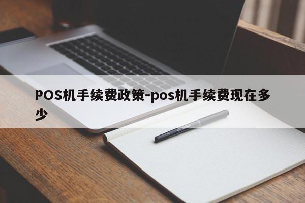 藤县POS机手续费政策-pos机手续费现在多少